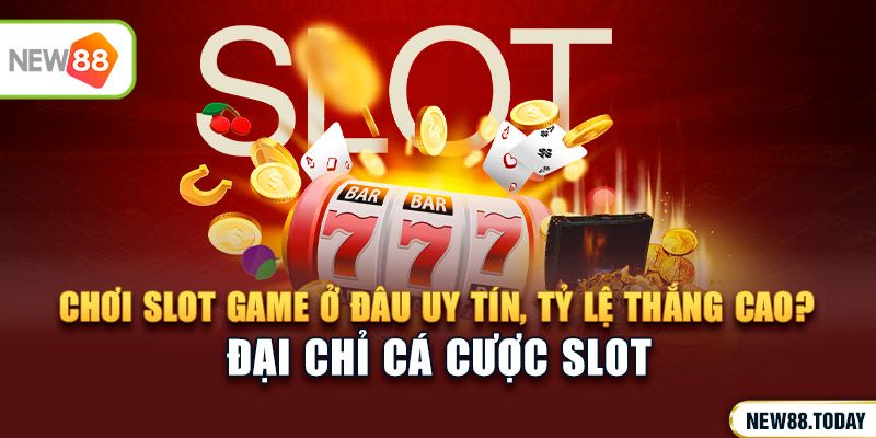 Chơi slot game ở đâu uy tín, tỷ lệ thắng cao?
